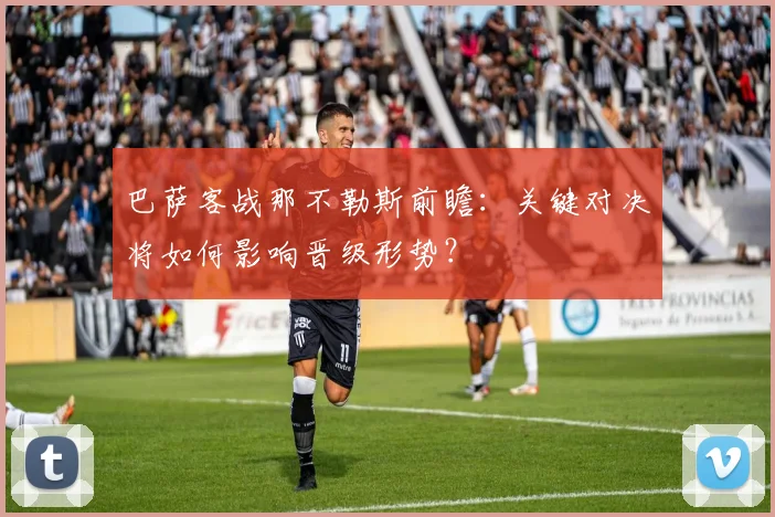 巴萨客战那不勒斯前瞻：关键对决将如何影响晋级形势？