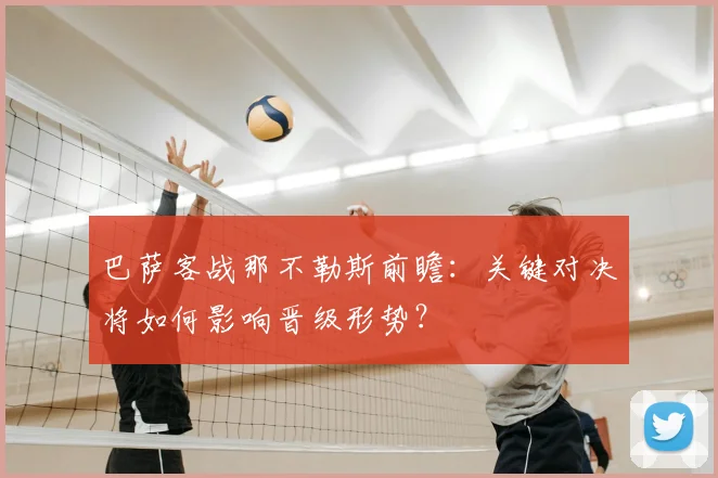 巴萨客战那不勒斯前瞻：关键对决将如何影响晋级形势？