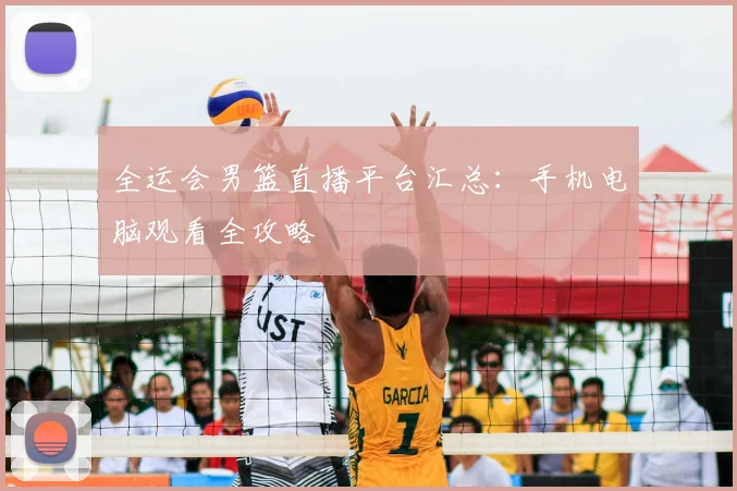 全运会男篮直播平台汇总：手机电脑观看全攻略