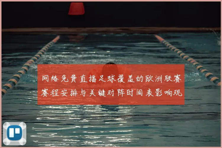 网络免费直播足球覆盖的欧洲联赛赛程安排与关键对阵时间表影响观赛体验