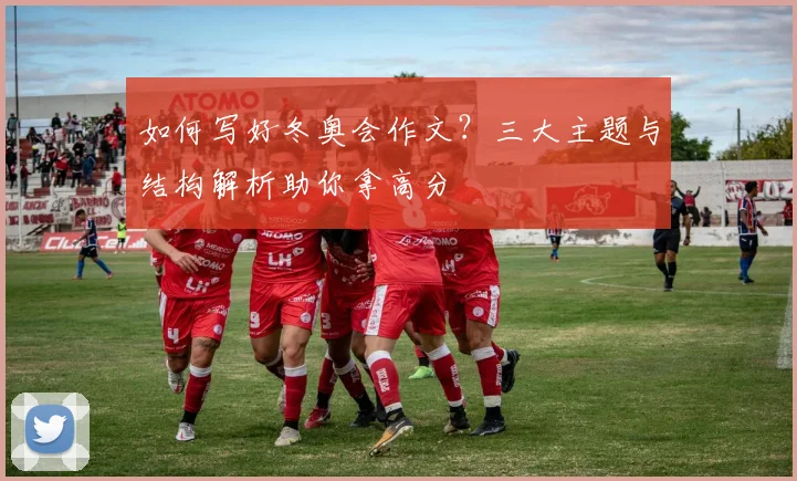 如何写好冬奥会作文？三大主题与结构解析助你拿高分