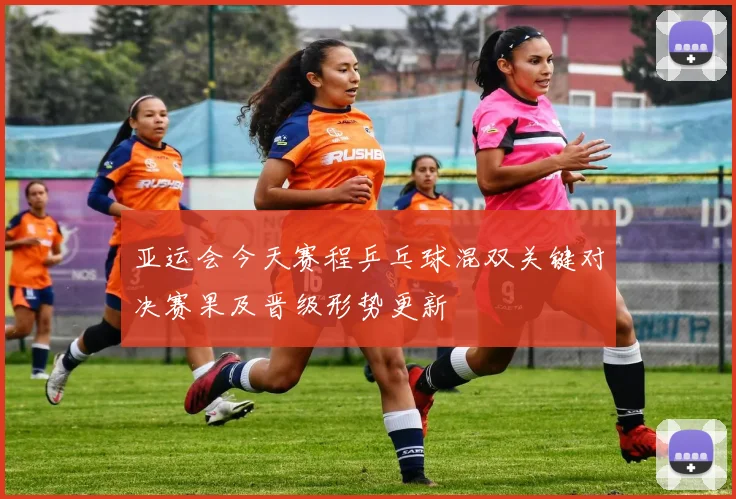 亚运会今天赛程乒乓球混双关键对决赛果及晋级形势更新