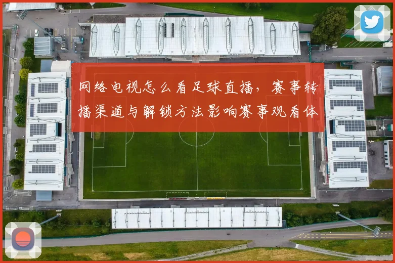 网络电视怎么看足球直播，赛事转播渠道与解锁方法影响赛事观看体验