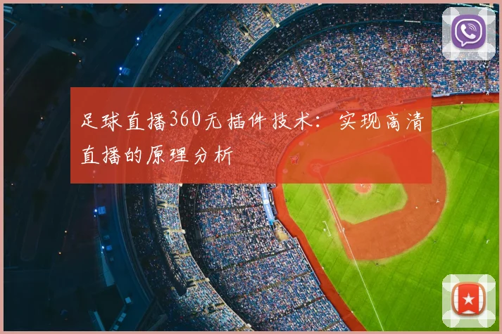 足球直播360无插件技术：实现高清直播的原理分析