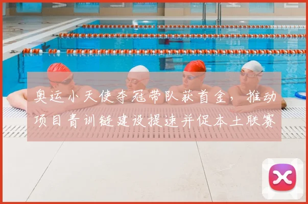 奥运小天使夺冠带队获首金，推动项目青训链建设提速并促本土联赛升级