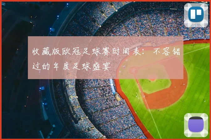 收藏版欧冠足球赛时间表：不容错过的年度足球盛宴