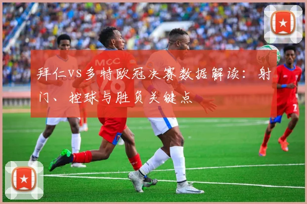 拜仁vs多特欧冠决赛数据解读：射门、控球与胜负关键点