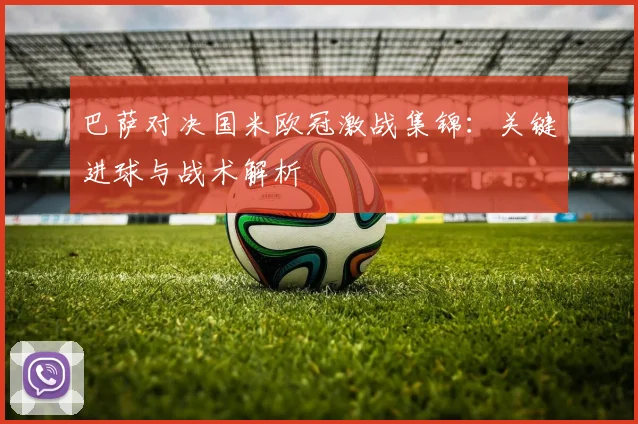 巴萨对决国米欧冠激战集锦：关键进球与战术解析