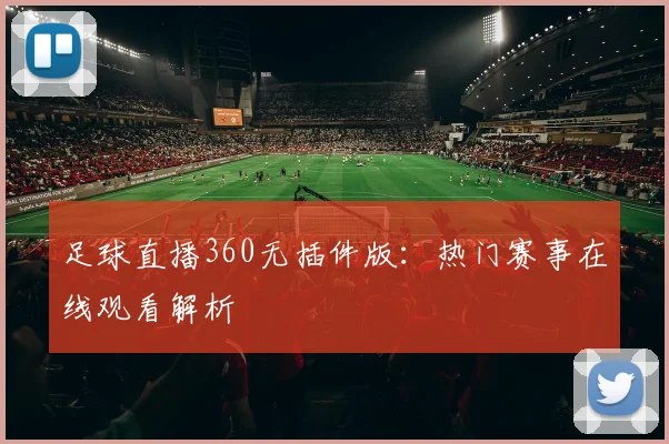 足球直播360无插件版：热门赛事在线观看解析