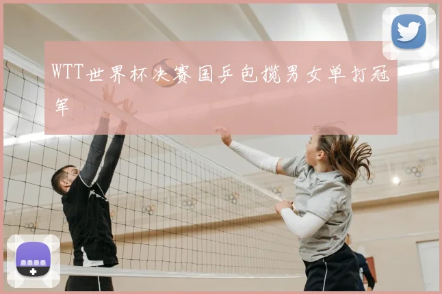 WTT世界杯决赛国乒包揽男女单打冠军