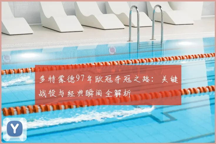 多特蒙德97年欧冠夺冠之路：关键战役与经典瞬间全解析