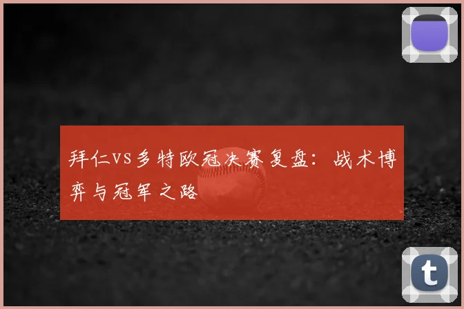 拜仁vs多特欧冠决赛复盘：战术博弈与冠军之路